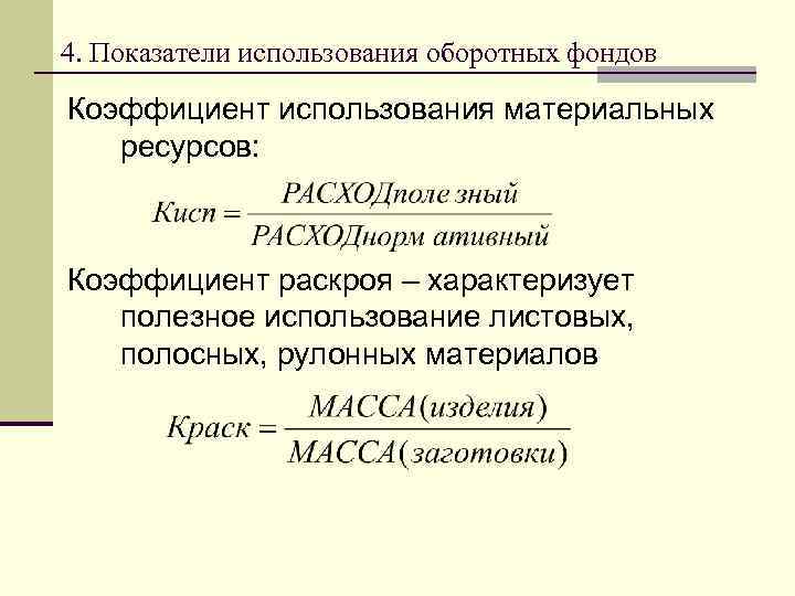 4. Показатели использования оборотных фондов Коэффициент использования материальных ресурсов: Коэффициент раскроя – характеризует полезное