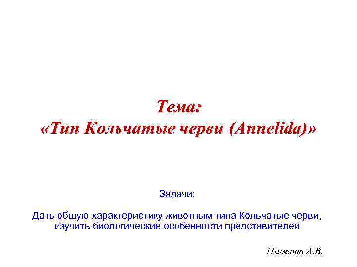Тема: «Тип Кольчатые черви (Annelida)» Задачи: Дать общую характеристику животным типа Кольчатые черви, изучить