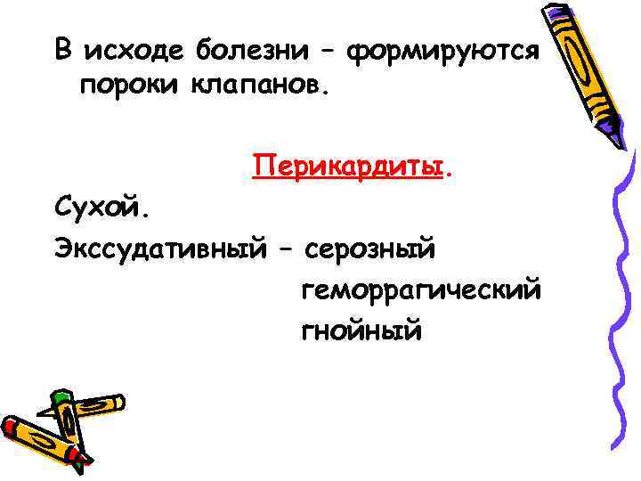 В исходе болезни – формируются пороки клапанов. Перикардиты. Сухой. Экссудативный – серозный геморрагический гнойный