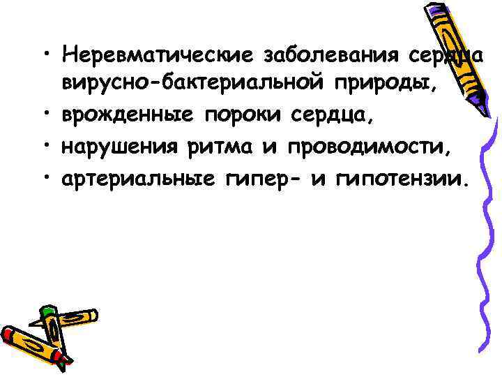  • Неревматические заболевания сердца вирусно-бактериальной природы, • врожденные пороки сердца, • нарушения ритма