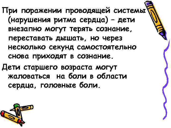 При поражении проводящей системы (нарушения ритма сердца) – дети внезапно могут терять сознание, переставать