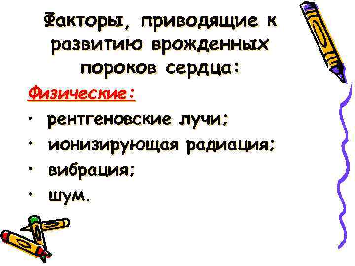 Факторы, приводящие к развитию врожденных пороков сердца: Физические: • рентгеновские лучи; • ионизирующая радиация;
