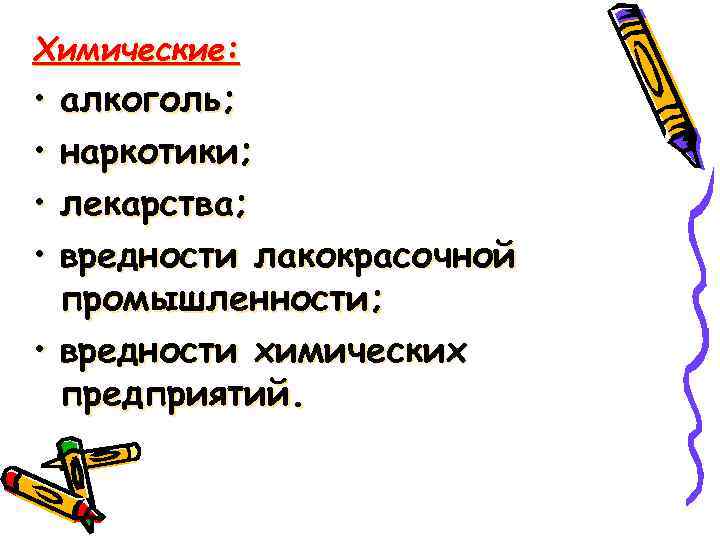 Химические: • • алкоголь; наркотики; лекарства; вредности лакокрасочной промышленности; • вредности химических предприятий. 