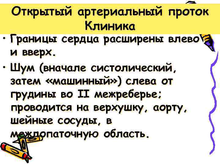Открытый артериальный проток Клиника • Границы сердца расширены влево и вверх. • Шум (вначале