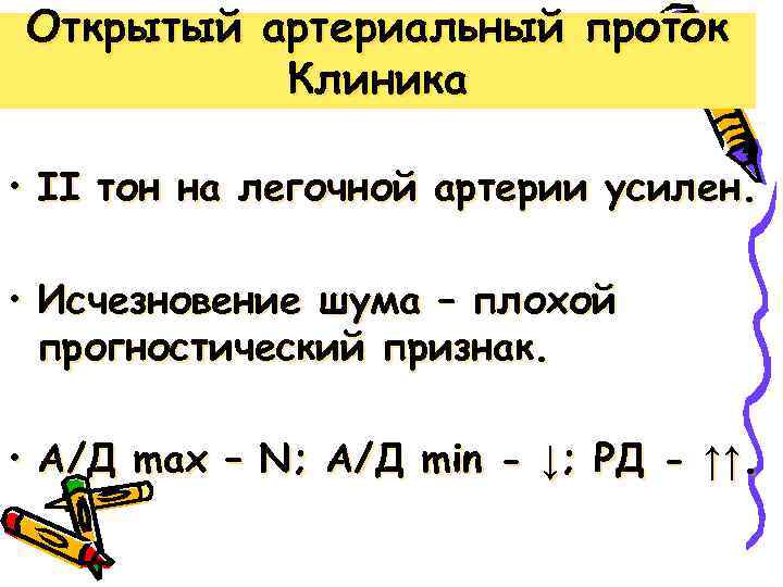 Открытый артериальный проток Клиника • ІІ тон на легочной артерии усилен. • Исчезновение шума