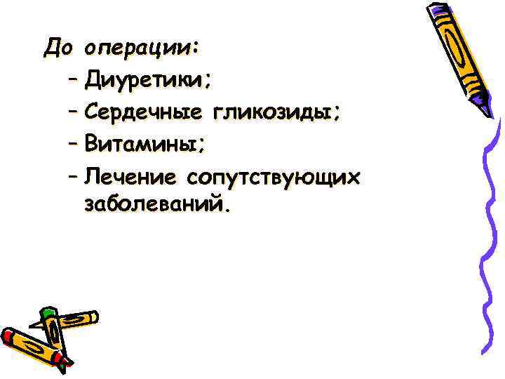 До операции: – Диуретики; – Сердечные гликозиды; – Витамины; – Лечение сопутствующих заболеваний. 