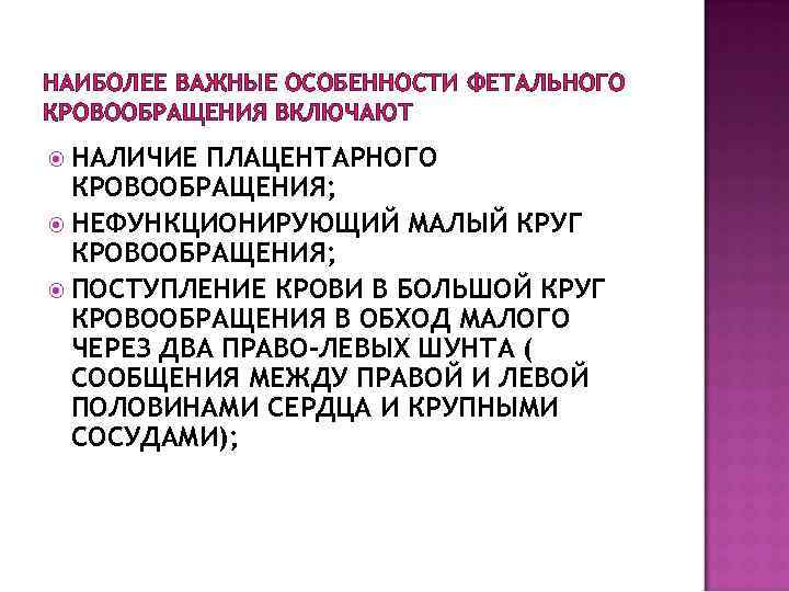 НАИБОЛЕЕ ВАЖНЫЕ ОСОБЕННОСТИ ФЕТАЛЬНОГО КРОВООБРАЩЕНИЯ ВКЛЮЧАЮТ НАЛИЧИЕ ПЛАЦЕНТАРНОГО КРОВООБРАЩЕНИЯ; НЕФУНКЦИОНИРУЮЩИЙ МАЛЫЙ КРУГ КРОВООБРАЩЕНИЯ; ПОСТУПЛЕНИЕ