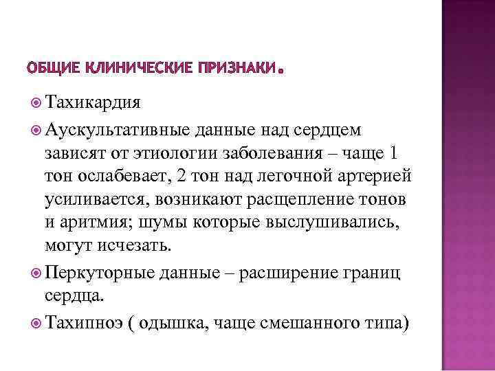 ОБЩИЕ КЛИНИЧЕСКИЕ ПРИЗНАКИ . Тахикардия Аускультативные данные над сердцем зависят от этиологии заболевания –