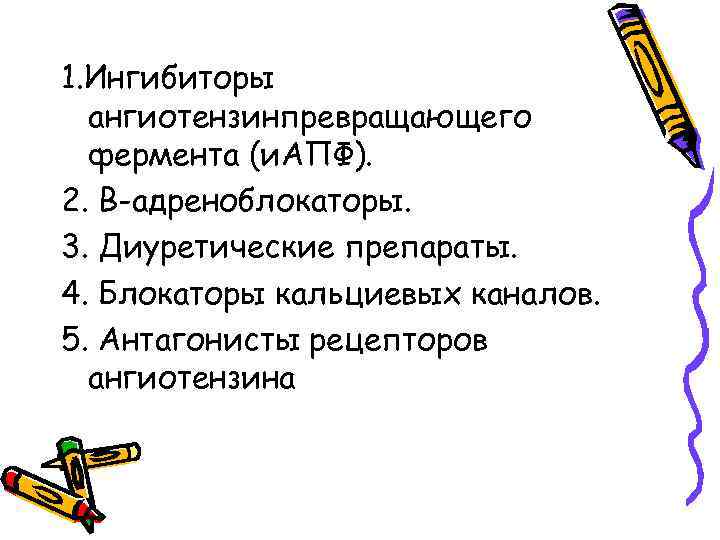 1. Ингибиторы ангиотензинпревращающего фермента (и. АПФ). 2. В-адреноблокаторы. 3. Диуретические препараты. 4. Блокаторы кальциевых