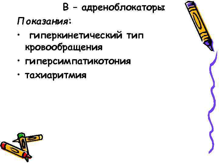 B – адреноблокаторы Показания: • гиперкинетический тип кровообращения • гиперсимпатикотония • тахиаритмия 