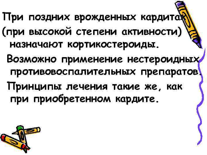 При поздних врожденных кардитах (при высокой степени активности) назначают кортикостероиды. Возможно применение нестероидных противовоспалительных