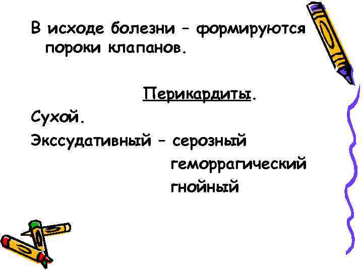 В исходе болезни – формируются пороки клапанов. Перикардиты. Сухой. Экссудативный – серозный геморрагический гнойный