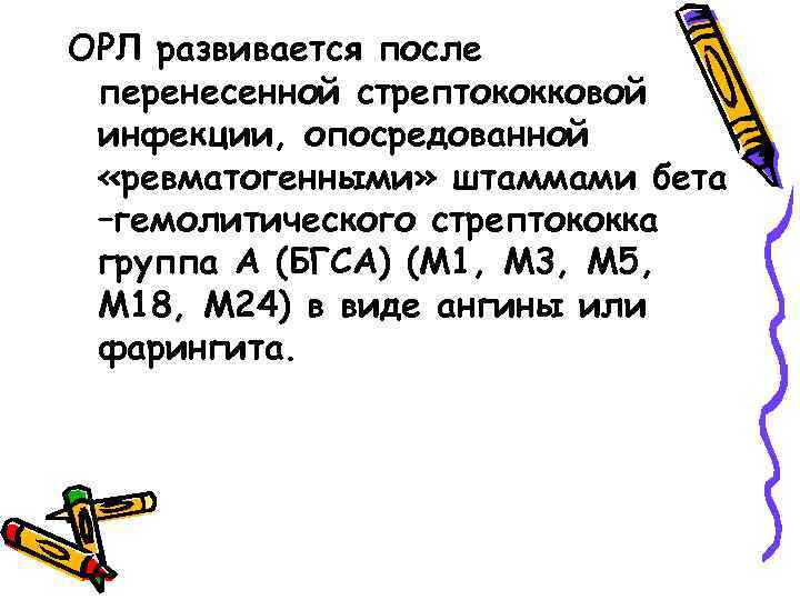 ОРЛ развивается после перенесенной стрептококковой инфекции, опосредованной «ревматогенными» штаммами бета –гемолитического стрептококка группа А