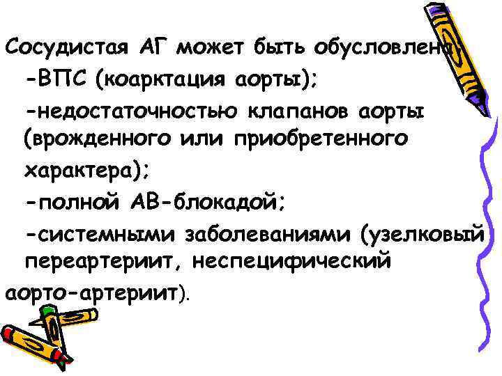 Сосудистая АГ может быть обусловлена: -ВПС (коарктация аорты); -недостаточностью клапанов аорты (врожденного или приобретенного