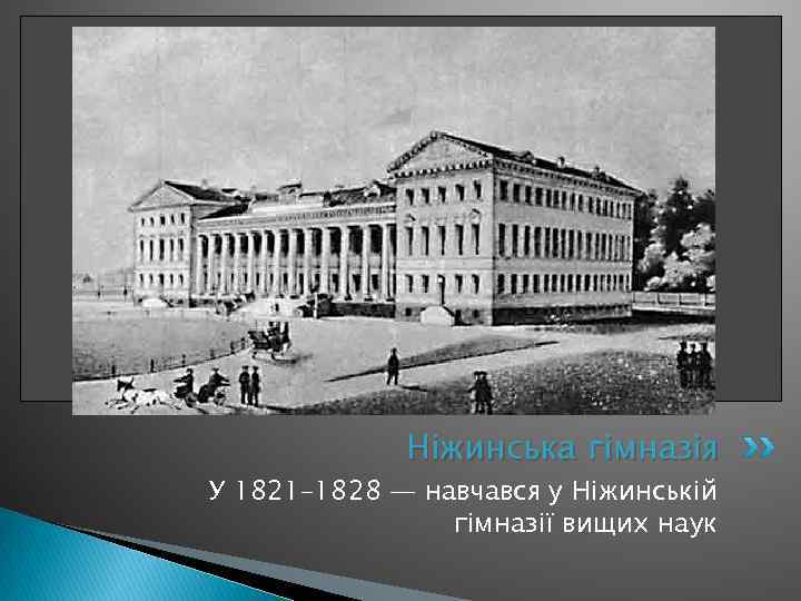 Ніжинська гімназія У 1821– 1828 — навчався у Ніжинській гімназії вищих наук 