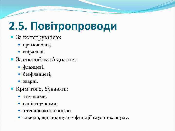 2. 5. Повітропроводи За конструкцією: прямошовні, спіральні. За способом з'єднання: фланцеві, безфланцеві, зварні. Крім