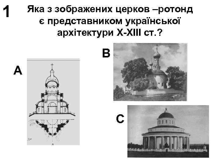 1 Яка з зображених церков –ротонд є представником української архітектури Х-ХІІІ ст. ? В