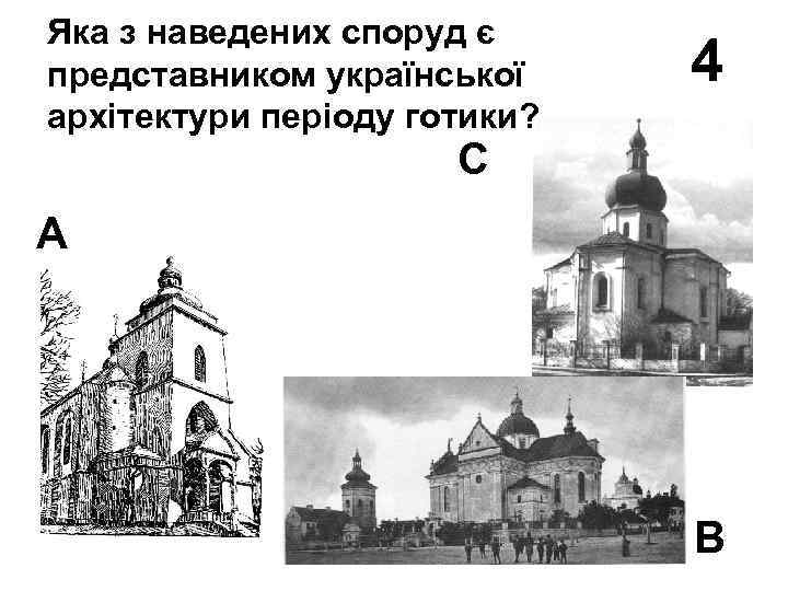 Яка з наведених споруд є представником української архітектури періоду готики? 4 С А В