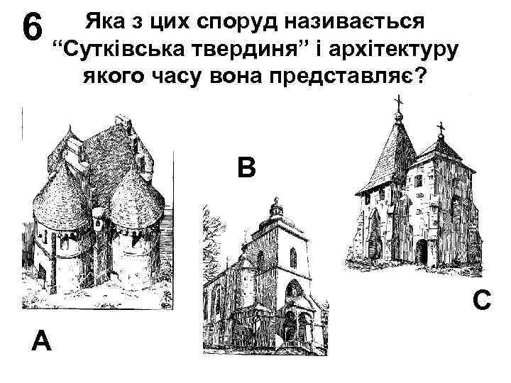 6 Яка з цих споруд називається “Сутківська твердиня” і архітектуру якого часу вона представляє?
