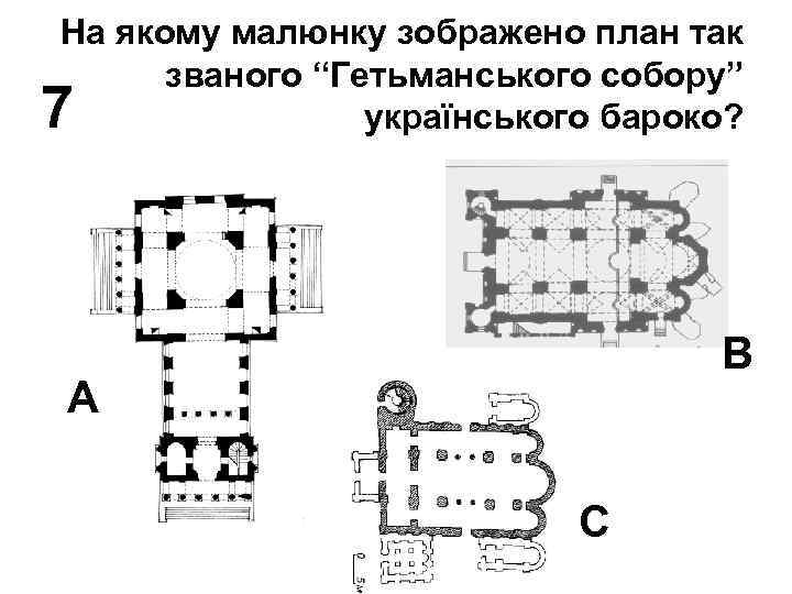 На якому малюнку зображено план так званого “Гетьманського собору” українського бароко? 7 В А