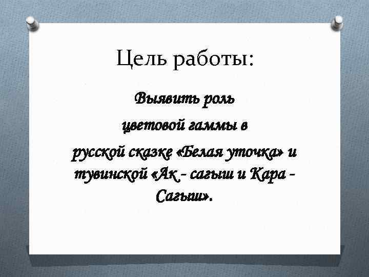 Цель работы: Выявить роль цветовой гаммы в русской сказке «Белая уточка» и тувинской «Ак