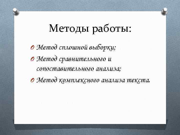 Методы работы: O Метод сплошной выборки; O Метод сравнительного и сопоставительного анализа; O Метод