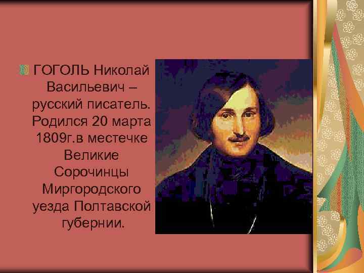 ГОГОЛЬ Николай Васильевич – русский писатель. Родился 20 марта 1809 г. в местечке Великие