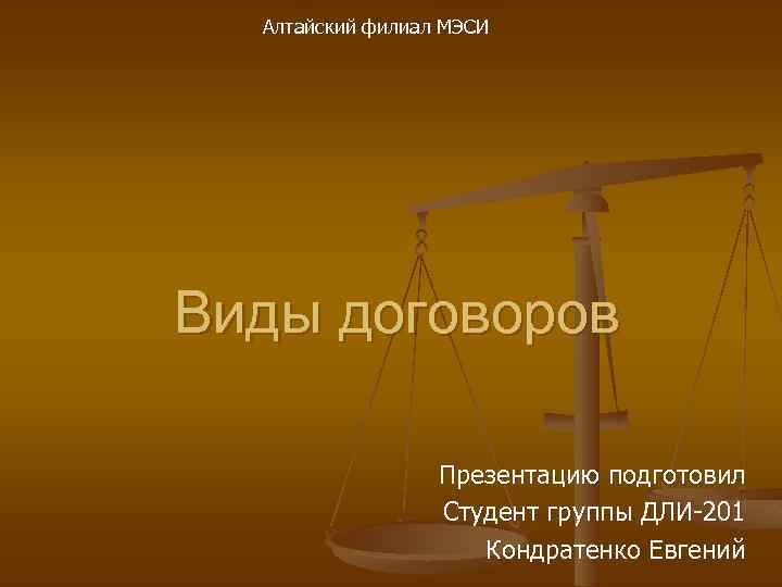 Алтайский филиал МЭСИ Виды договоров Презентацию подготовил Студент группы ДЛИ-201 Кондратенко Евгений 