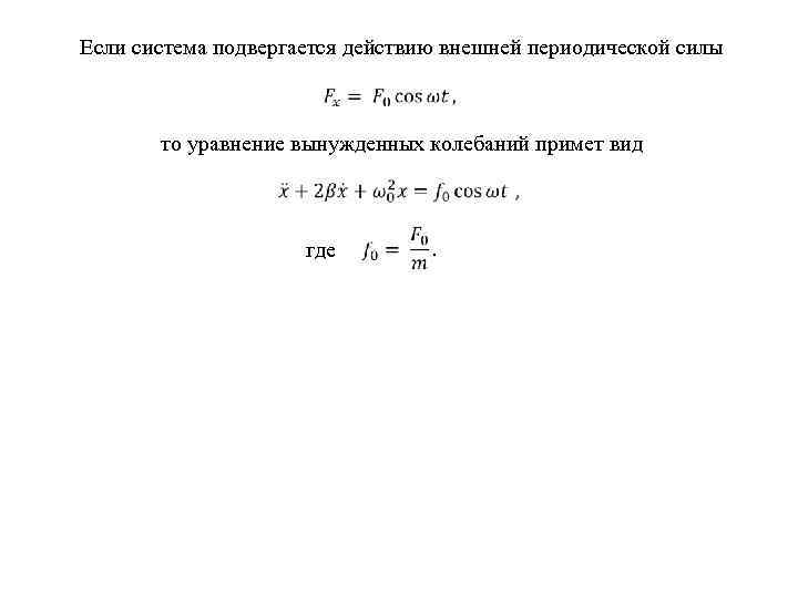 Если система подвергается действию внешней периодической силы то уравнение вынужденных колебаний примет вид где