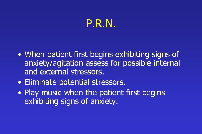 P. R. N. • When patient first begins exhibiting signs of anxiety/agitation assess for