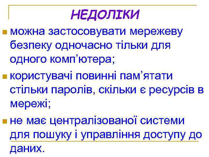 НЕДОЛІКИ n можна застосовувати мережеву безпеку одночасно тільки для одного комп’ютера; n користувачі повинні