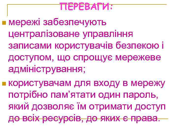 ПЕРЕВАГИ: n мережі забезпечують централізоване управління записами користувачів безпекою і доступом, що спрощує мережеве