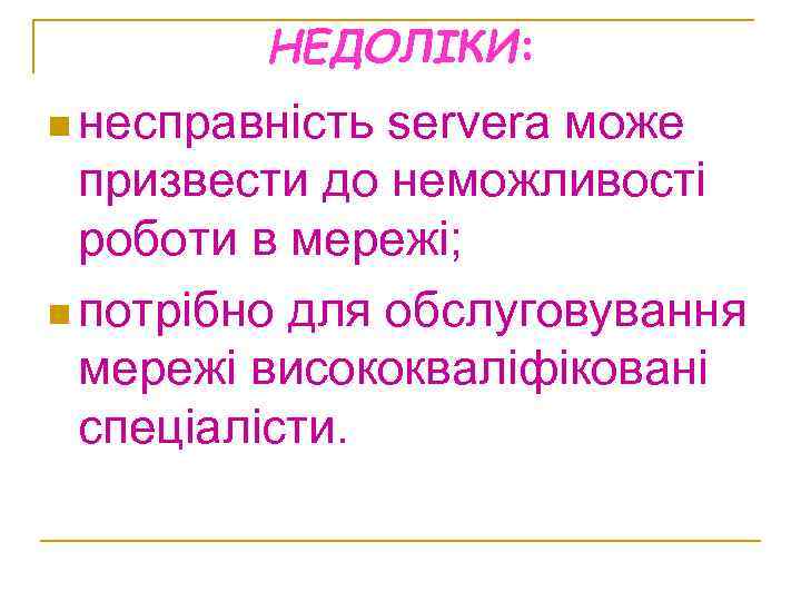 НЕДОЛІКИ: n несправність serverа може призвести до неможливості роботи в мережі; n потрібно для