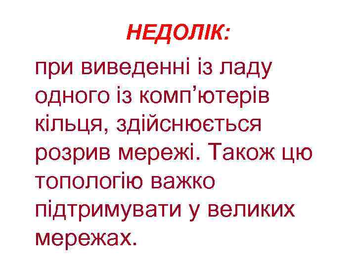 НЕДОЛІК: при виведенні із ладу одного із комп’ютерів кільця, здійснюється розрив мережі. Також цю