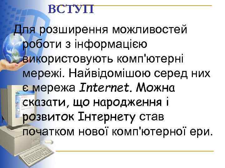 ВСТУП Для розширення можливостей роботи з інформацією використовують комп'ютерні мережі. Найвідомішою серед них є