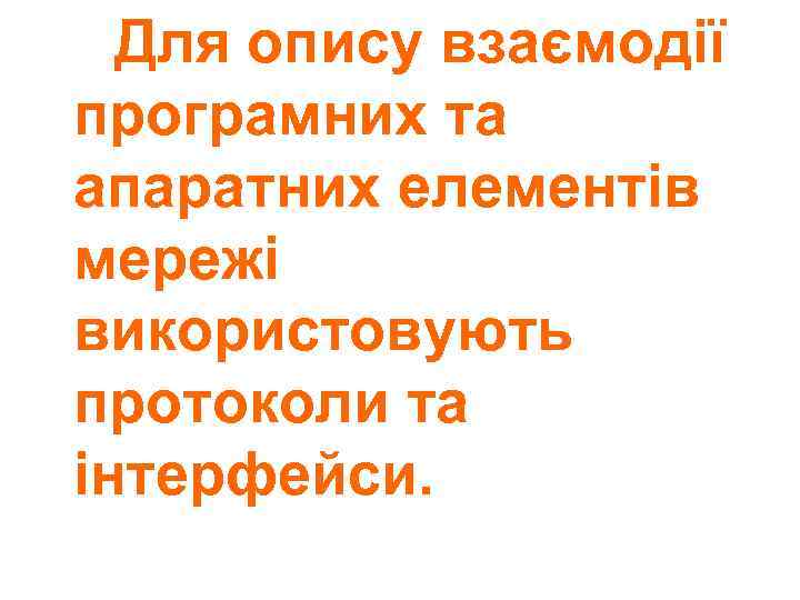 Для опису взаємодії програмних та апаратних елементів мережі використовують протоколи та інтерфейси. 