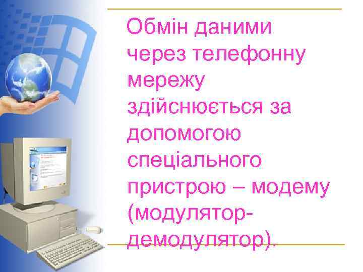 Обмін даними через телефонну мережу здійснюється за допомогою спеціального пристрою – модему (модулятордемодулятор). 