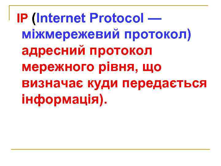 ІР (Internet Protocol — міжмережевий протокол) адресний протокол мережного рівня, що визначає куди передається