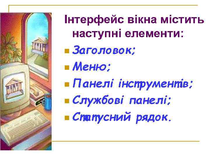 Інтерфейс вікна містить наступні елементи: n Заголовок; n Меню; n Панелі інструментів; n Службові