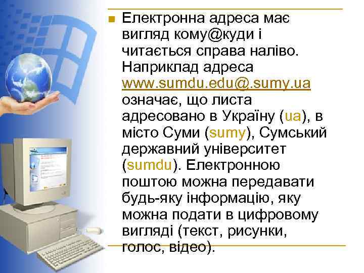 n Електронна адреса має вигляд кому@куди і читається справа наліво. Наприклад адреса www. sumdu.