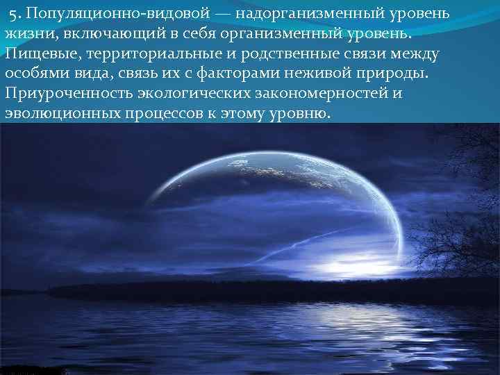  5. Популяционно-видовой — надорганизменный уровень жизни, включающий в себя организменный уровень. Пищевые, территориальные