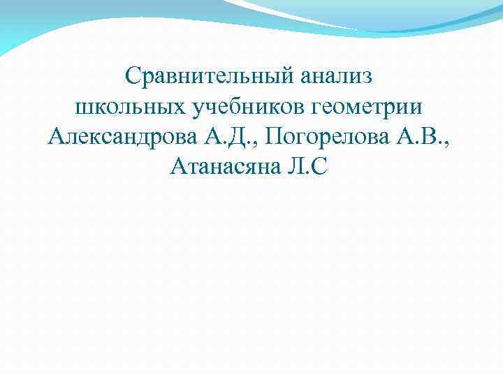 Сравнительный анализ школьных учебников геометрии Александрова А. Д. , Погорелова А. В. , Атанасяна