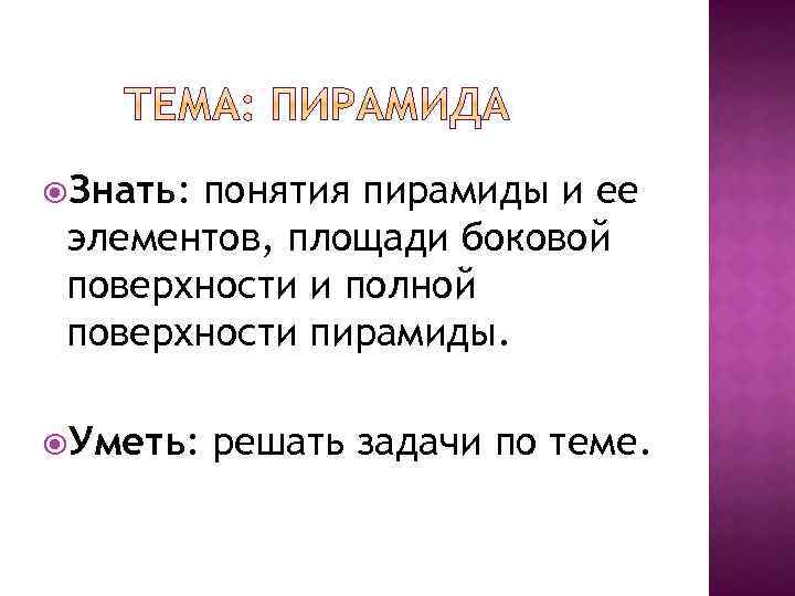  Знать: понятия пирамиды и ее элементов, площади боковой поверхности и полной поверхности пирамиды.