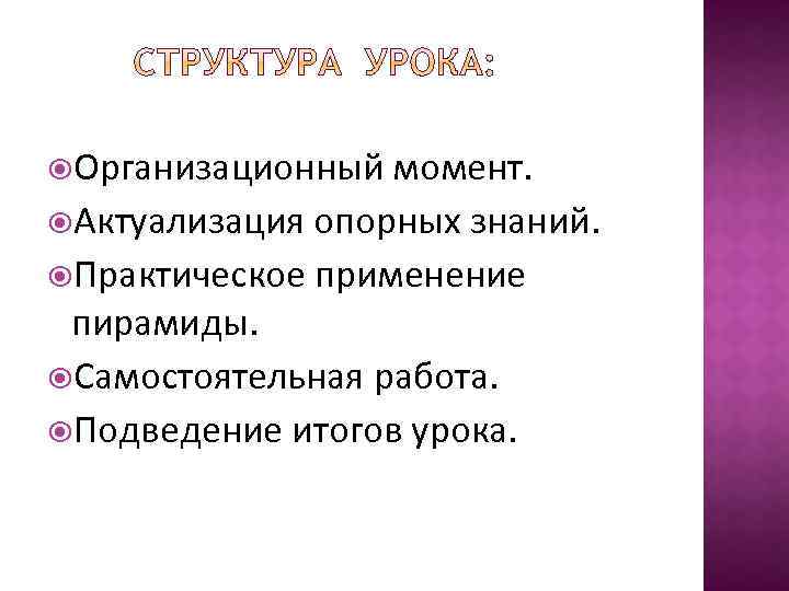  Организационный момент. Актуализация опорных знаний. Практическое применение пирамиды. Самостоятельная работа. Подведение итогов урока.