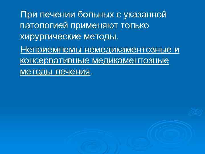 При лечении больных с указанной патологией применяют только хирургические методы. Неприемлемы немедикаментозные и консервативные