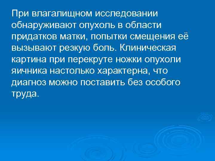 При влагалищном исследовании обнаруживают опухоль в области придатков матки, попытки смещения её вызывают резкую