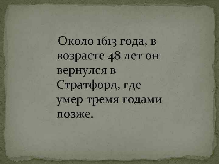 Около 1613 года, в возрасте 48 лет он вернулся в Стратфорд, где умер тремя