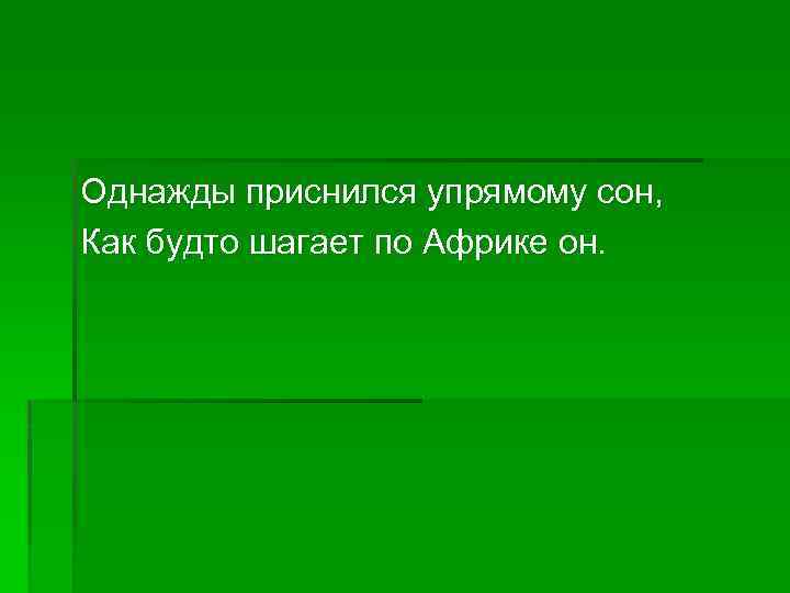 Однажды приснился упрямому сон, Как будто шагает по Африке он. 