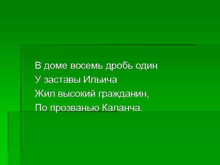 В доме восемь дробь один У заставы Ильича Жил высокий гражданин, По прозванью Каланча.