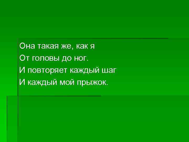 Она такая же, как я От головы до ног. И повторяет каждый шаг И